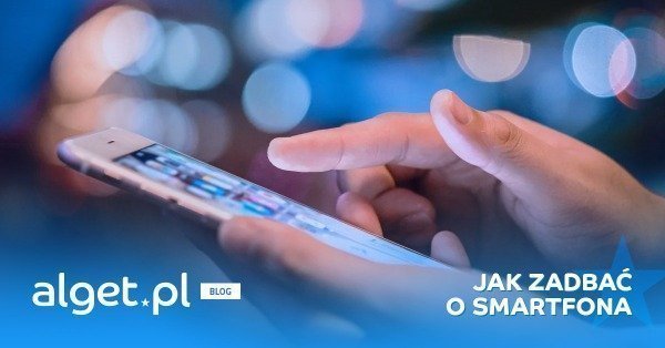 Jak dbać o telefon komórkowy? Kilka ważnych rad.