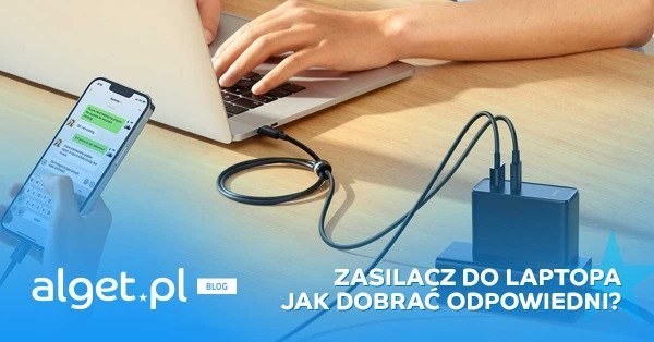 Jaki zasilacz do laptopa? Jak dobrać odpowiedni?